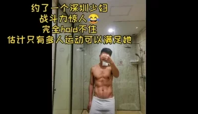 把已婚多水的深圳骚女抽插到发狂，但还不够。。。